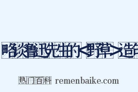 略谈鲁迅先生的＜野草＞造句是什么意思的图片